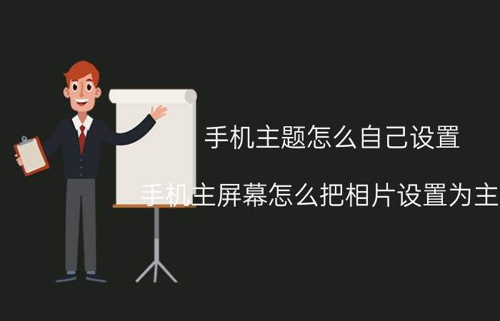 手机主题怎么自己设置 手机主屏幕怎么把相片设置为主题？